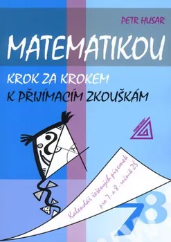 Matematikou krok za krokem k přijímacím zkouškám: Kalendář řešených písemek pro 7. a 8. ročník ZŠ - Petr Husar