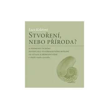STVOŘENÍ, NEBO PŘÍRODA? - Lucie Kolářová (K hermeneutickému potenciálu stvořenostního myšlení ve vztahu k přírodní vědě v období raného novověku)