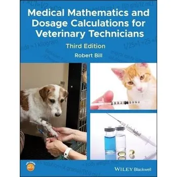 Učebnice Medical Mathematics and Dosage Calculations for Veterinary Technicians - Bill, Robert (Purdue University, West Lafeyette, Indiana, USA.)