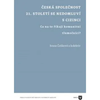 Česká společnost 21 století se nedomluví s cizinci: co na to říkají komunitní tlumočníci? - Čeňková Ivana a kol