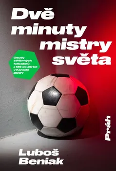 Dvě minuty mistry světa: Osudy stříbrných fotbalistů z MS do 20 let v Kanadě 2007 - Luboš Beniak (2019, brožovaná)