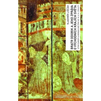 Bratr Odorik a jeho zpráva o východních krajích světa: Styky Evropy a mongolské Číny ve 13. a 14. století - Vladimír Liščák (2019)