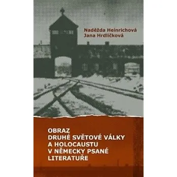OBRAZ DRUHÉ SVĚTOVÉ VÁLKY A HOLOCAUSTU V NĚMECKY PSANÉ LITERATUŘE (Naděžda Heinrichová, Jana Hrdličková)