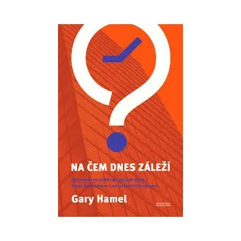 Osobní rozvoj NA ČEM DNES ZÁLEŽÍ – Gary Hamel