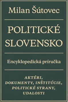 Politické Slovensko: Aktéri, dokumenty, inštitúcie, politické strany, udalosti - Milan Šútovec [SK] (2019, pevná)