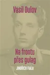 Vasil Dulov: Na frontu přes gulag -…