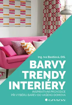 Barvy, trendy, interiéry: Inspirativní průvodce při výběru barev do vašeho domova - Iva Bastlová (2019, pevná)