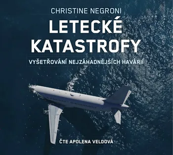 Letecké katastrofy: Vyšetřování nejzáhadnějších havárií - Christine Negroni (čte Apolena Veldová) [CDmp3]