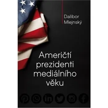 Američtí prezidenti mediálního věku - Dalibor Mlejnský