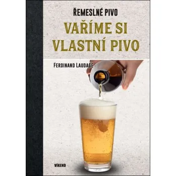 Řemeslné pivo: Vaříme si vlastní pivo - Ferdinand Laudage (2018, pevná)