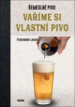 Řemeslné pivo: Vaříme si vlastní pivo - Ferdinand Laudage (2018, pevná)