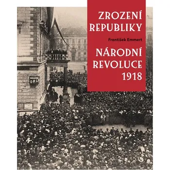 Zrození republiky- Národní revoluce 1918 - František Emmert (2018, pevná vazba)