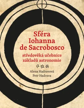 Sféra Iohanna de Sacrobosco: Středověká učebnice základů astronomie - Alena Hadravová, Petr Hadrava (2019, pevná)