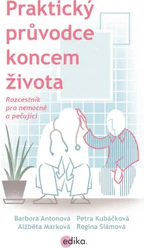 Praktický průvodce koncem života: Rozcestník pro nemocné a pečující - Barbora Antonová (2018, brožovaná bez přebalu lesklá)