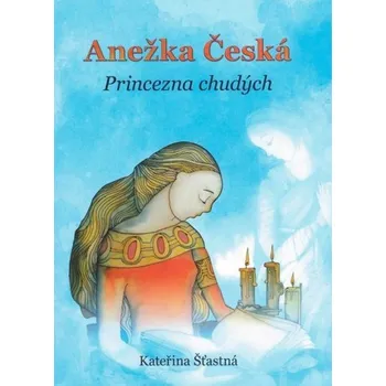 Anežka Česká: Princezna chudých - Kateřina Šťastná (2018, brožovaná bez přebalu lesklá)
