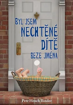 Byl jsem nechtěné dítě beze jména - Binder Petr Hroch (2017, pevná bez přebalu lesklá)