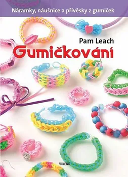 Gumičkování: Náramky, náušnice a přívěsky z gumiček - Pam Leach