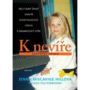 Literární biografie K nevíře: Můj tajný život uvnitř scientologické církve a dramatický útěk - Jenna Miscavige Hillová, Lisa Pulitzerová