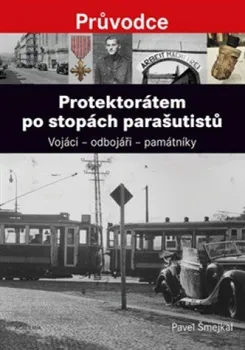 Protektorátem po stopách parašutistů: Vojáci – odbojáři – památníky - Pavel Šmejkal