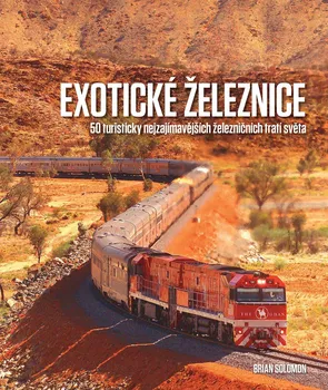 Encyklopedie Exotické železnice: 50 turisticky nejzajímavějších železničních tratí světa - Solomon Brian