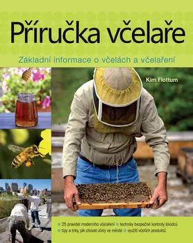 Příručka včelaře: Návod na pěstování včel na dvoře, za domem, na střeše či na zahradě - Kim Flottum