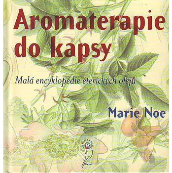 Encyklopedie Aromaterapie do kapsy: Malá encyklopedie éterických olejů - Marie Noe