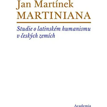Martiniana: Studie o latinském humanismu v českých zemích - Jan Martínek