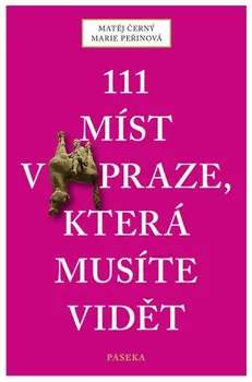 Literární cestopis 111 míst v Praze, které musíte vidět - Matěj Černý, Marie Peřinová
