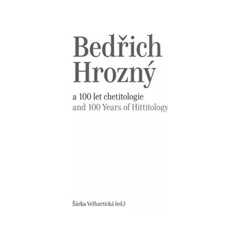 Bedřich Hrozný a 100 let chetitologie - Šárka Velhartická 
