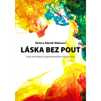 Osobní rozvoj Láska bez pout: Krok za krokem k zapomenutému zdroji lásky - Šárka a Zdeněk Weberovi