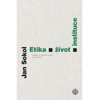 Etika, život, instituce: Pokus o praktickou filosofii - Jan Sokol
