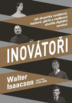 Inovátoři: Jak skupinka vynálezců, hackerů, géniů a nadšenců stvořila digitální revoluci - Walter Isaacson