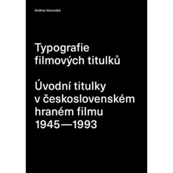 Umění Typografie filmových titulků: Úvodní titulky v československém hraném filmu 1945–1993 - Andrea Vacovská