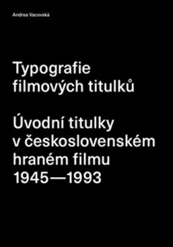 Umění Typografie filmových titulků: Úvodní titulky v československém hraném filmu 1945–1993 - Andrea Vacovská