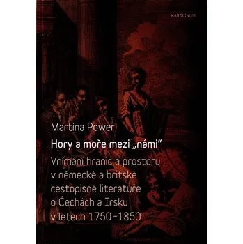 Hory a moře mezi "námi": Vnímání hranic a prostoru v německé a britské cestopisné literatuře o Čechách a Irsku v letech 1750-1850 - Martina Power