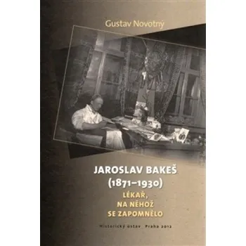 Jaroslav Bakeš (1871-1930): Lékař, na něhož se zapomnělo - Gustav Novotný
