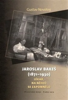 Jaroslav Bakeš (1871-1930): Lékař, na něhož se zapomnělo - Gustav Novotný