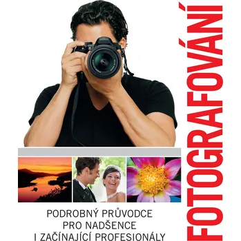 Fotografování: Podrobný průvodce pro nadšence i začínající profesionály - kolektiv (2015, vázaná)