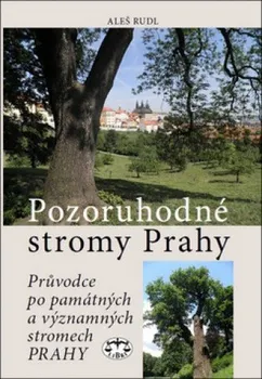 Pozoruhodné stromy Prahy: Průvodce po památných a významných stromech Prahy - Aleš Rudl