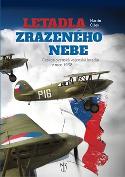 Letadla zrazeného nebe: Československá vojenská letadla v roce 1938 - Martin Čížek