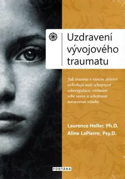 Uzdravení vývojového traumatu: Neuroafektivní vztahový model pro obnovení spojení se sebou a s druhými - Heller Laurence, LaPierre Aline