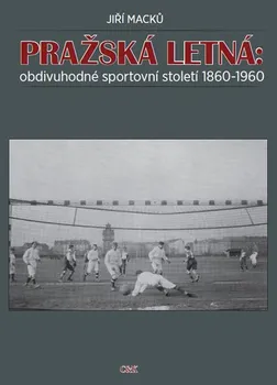 Pražská Letná: obdivuhodné sportovní století 1860-1960 - Jiří Macků