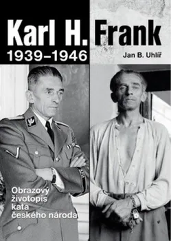 Karl H. Frank 1939 - 1946: Obrazový životopis kata českého národa - Jan B. Uhlíř