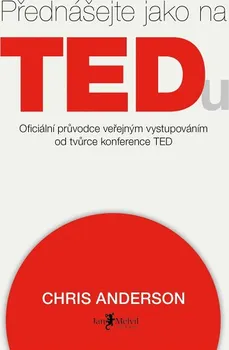 Osobní rozvoj Přednášejte jako na TEDu: Oficiální průvodce veřejným vystupováním od kurátora konference TED - Chris Anderson