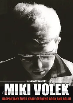 Literární biografie Miki Volek: Nespoutaný život krále českého rock and rollu - Jaroslav Kříženecký
