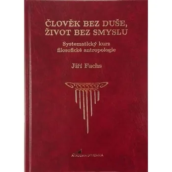 Člověk bez duše, život bez smyslu: Systematický kurz filosofické antropologie - Jiří Fuchs Člověk bez duše, život bez smyslu: Systematický kurz filosofické antropologie - Jiří Fuchs