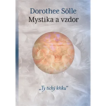 Mystika a vzdor: Ty tichý křiku - Dorothee Sölle