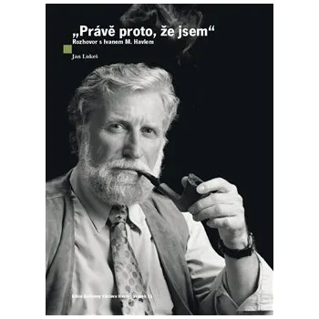 Literární biografie Právě proto, že jsem: Rozhovor s Ivanem M. Havlem - Jan Lukeš