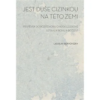 Jest duše cizinkou na této zemi: Příspěvek do rozhovoru o Heideggerově vztahu k bohu a božství - Ladislav Benyovszky