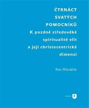 Čtrnáct svatých pomocníků: K pozdně středověké spiritualitě elit a její christocentrické dimenzi - Petr Hlaváček